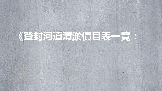 《登封河道清淤價目表一覽：高效、經(jīng)濟(jì)的解決方案讓你省心！》